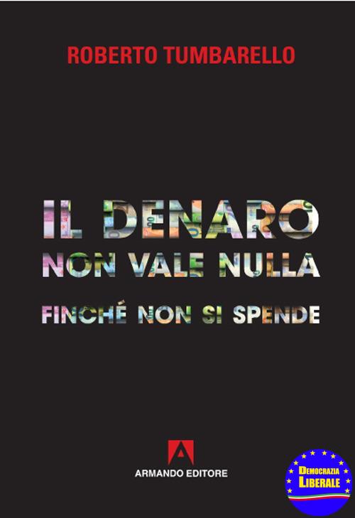 IL DENARO NON VALE NULLA FINCHÉ NON SI SPENDE* IL DENARO NON VALE NULLA FINCHÉ NON SI SPENDE*